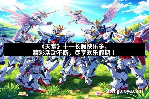 《天堂》十一长假快乐多，精彩活动不断，尽享欢乐假期！