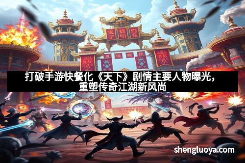 打破手游快餐化《天下》剧情主要人物曝光，重塑传奇江湖新风尚