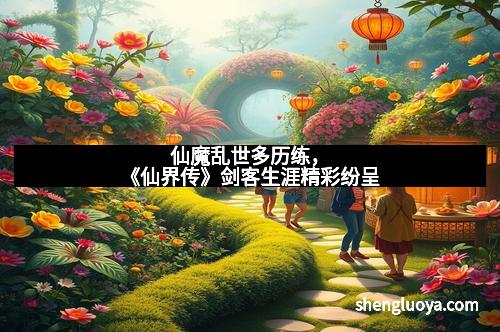 仙魔乱世多历练，《仙界传》剑客生涯精彩纷呈