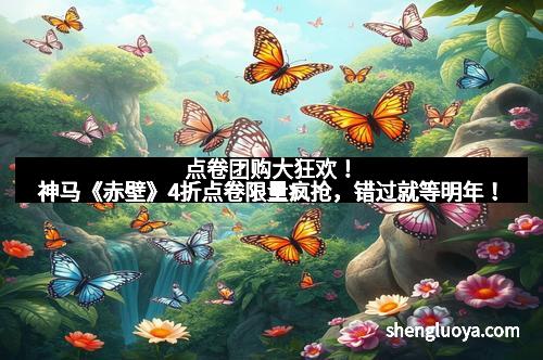 点卷团购大狂欢！神马《赤壁》4折点卷限量疯抢，错过就等明年！